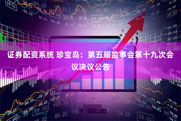 证券配资系统 珍宝岛：第五届监事会第十九次会议决议公告
