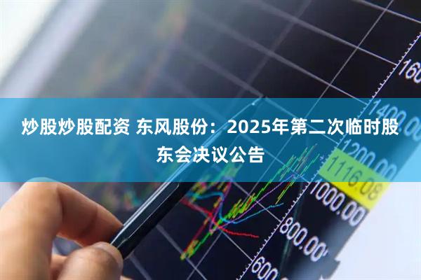 炒股炒股配资 东风股份：2025年第二次临时股东会决议公告