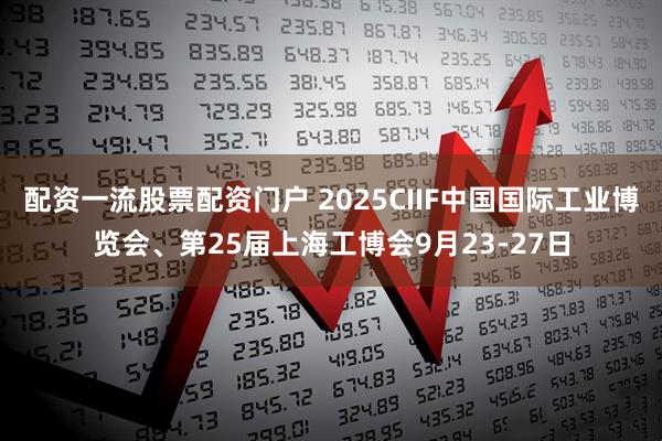 配资一流股票配资门户 2025CIIF中国国际工业博览会、第25届上海工博会9月23-27日