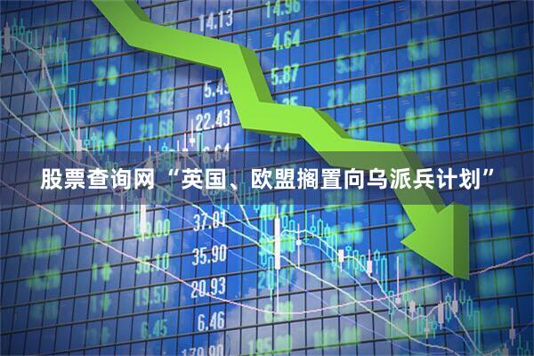 股票查询网 “英国、欧盟搁置向乌派兵计划”