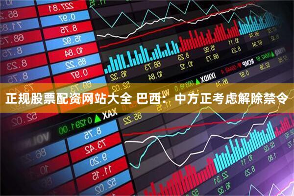 正规股票配资网站大全 巴西：中方正考虑解除禁令
