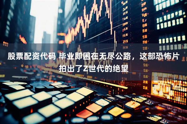 股票配资代码 毕业即困在无尽公路，这部恐怖片拍出了Z世代的绝望