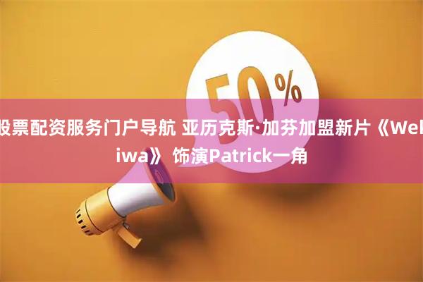 股票配资服务门户导航 亚历克斯·加芬加盟新片《Wekiwa》 饰演Patrick一角